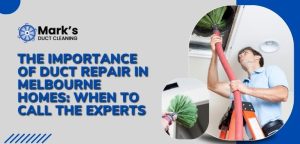 The Importance of Duct Repair in Melbourne Homes: When to Call the Experts